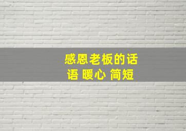 感恩老板的话语 暖心 简短